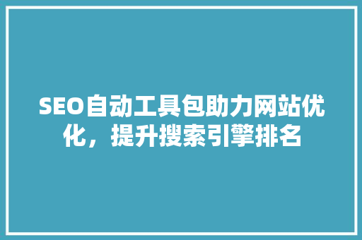 SEO自动工具包助力网站优化，提升搜索引擎排名 必应SEO