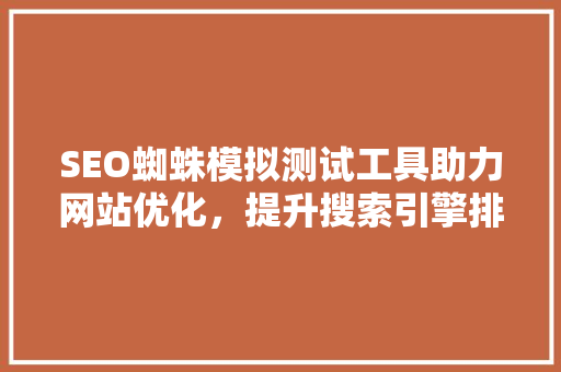 SEO蜘蛛模拟测试工具助力网站优化，提升搜索引擎排名 必应SEO