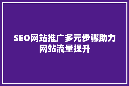SEO网站推广多元步骤助力网站流量提升 搜狗SEO