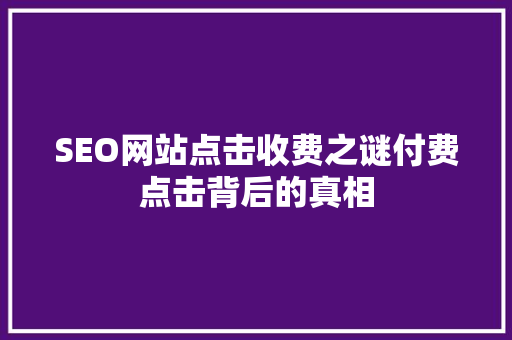 SEO网站点击收费之谜付费点击背后的真相