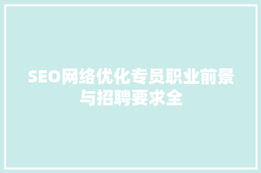 SEO网络优化专员职业前景与招聘要求全 SEO关键词