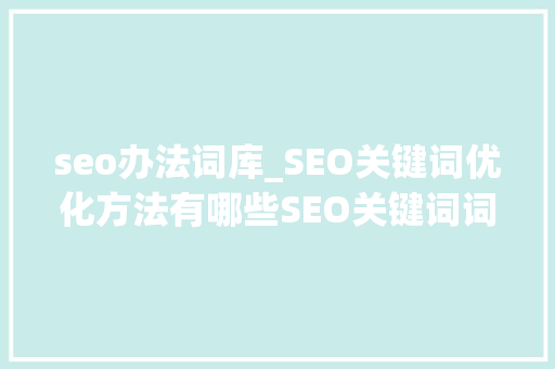 seo办法词库_SEO关键词优化方法有哪些SEO关键词词库建立全步骤 seo办法词库_SEO关键词优化方法有哪些SEO关键词词库建立全步骤 神马SEO