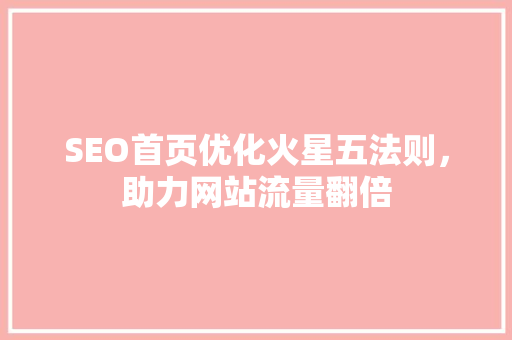 SEO首页优化火星五法则，助力网站流量翻倍 网站建设公司