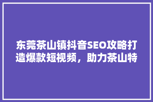 东莞茶山镇抖音SEO攻略打造爆款短视频，助力茶山特色文化传播 SEO关键词