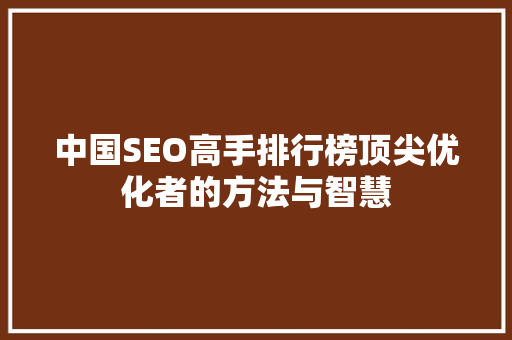 中国SEO高手排行榜顶尖优化者的方法与智慧 神马SEO