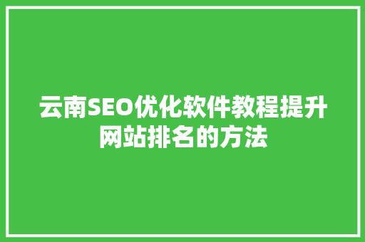 云南SEO优化软件教程提升网站排名的方法 SEO关键词