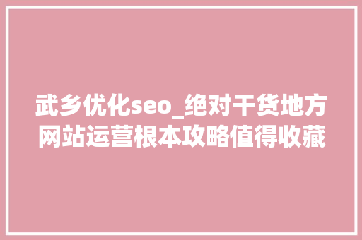 武乡优化seo_绝对干货地方网站运营根本攻略值得收藏转给身边同伙 武乡优化seo_绝对干货地方网站运营根本攻略值得收藏转给身边同伙 SEO关键词