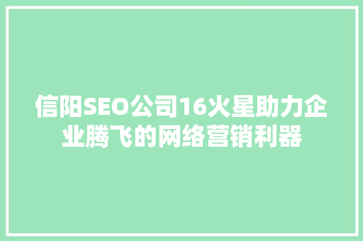 信阳SEO公司16火星助力企业腾飞的网络营销利器 网站建设公司