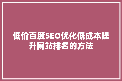 低价百度SEO优化低成本提升网站排名的方法 搜狗SEO