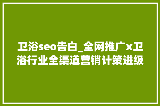 卫浴seo告白_全网推广x卫浴行业全渠道营销计策进级 卫浴seo告白_全网推广x卫浴行业全渠道营销计策进级 搜狗SEO