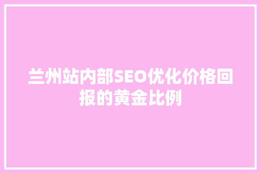 兰州站内部SEO优化价格回报的黄金比例 SEO关键词