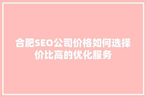 合肥SEO公司价格如何选择价比高的优化服务 网站建设公司