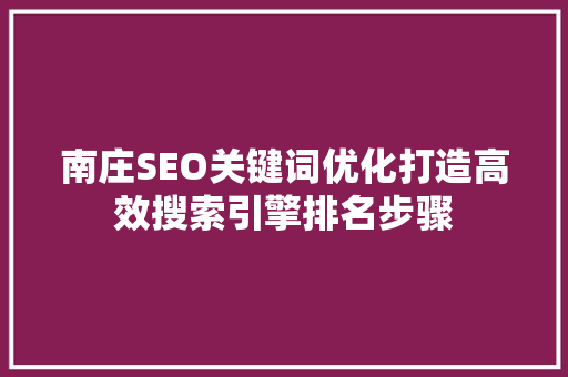 南庄SEO关键词优化打造高效搜索引擎排名步骤 必应SEO