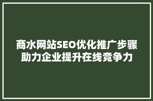商水网站SEO优化推广步骤助力企业提升在线竞争力 神马SEO