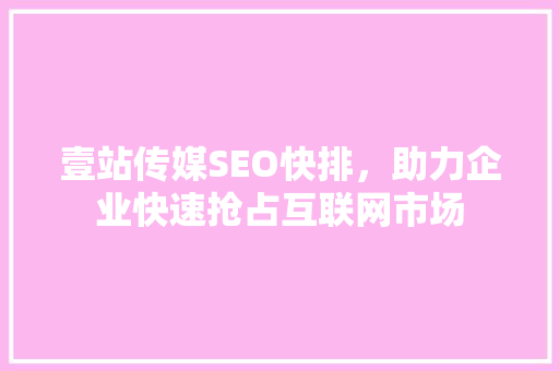 壹站传媒SEO快排，助力企业快速抢占互联网市场