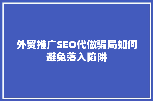 外贸推广SEO代做骗局如何避免落入陷阱 网站建设公司