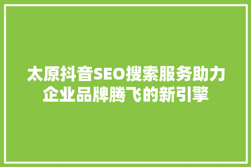 太原抖音SEO搜索服务助力企业品牌腾飞的新引擎 SEO关键词