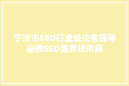 宁波市SEO行业佼佼者探寻最佳SEO服务提供商 搜狗SEO