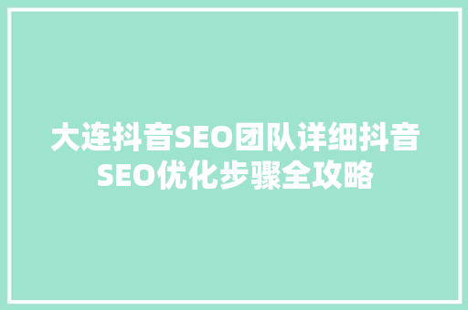 大连抖音SEO团队详细抖音SEO优化步骤全攻略 神马SEO