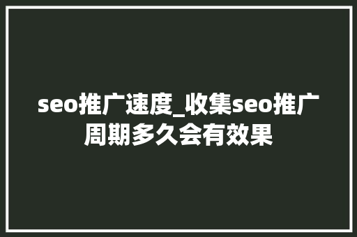 seo推广速度_收集seo推广周期多久会有效果 seo推广速度_收集seo推广周期多久会有效果 必应SEO