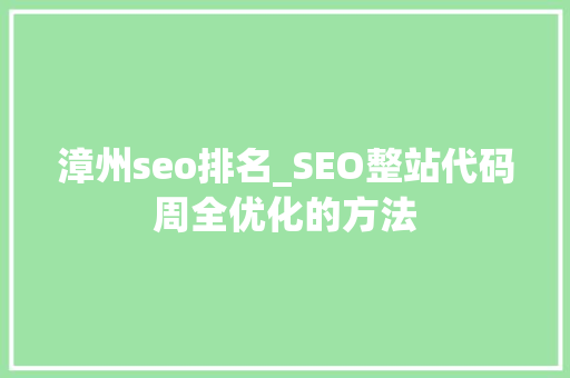 漳州seo排名_SEO整站代码周全优化的方法 漳州seo排名_SEO整站代码周全优化的方法 百度SEO