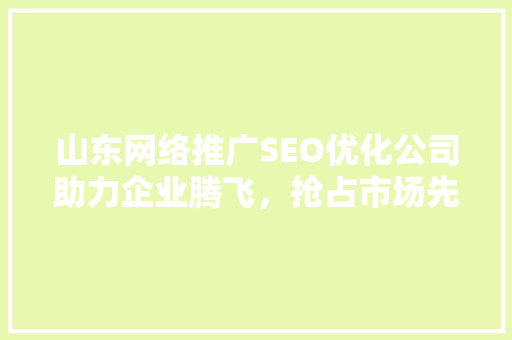 山东网络推广SEO优化公司助力企业腾飞，抢占市场先机 搜狗SEO