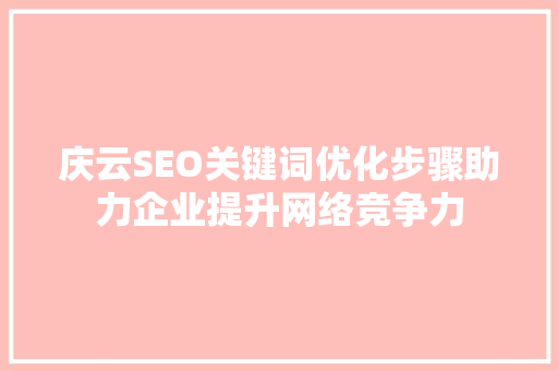 庆云SEO关键词优化步骤助力企业提升网络竞争力 SEO关键词