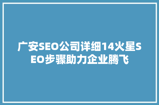 广安SEO公司详细14火星SEO步骤助力企业腾飞 百度SEO