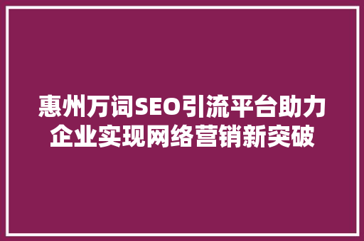 惠州万词SEO引流平台助力企业实现网络营销新突破 SEO关键词