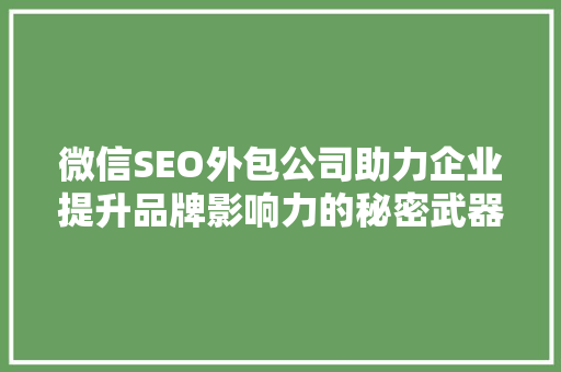 微信SEO外包公司助力企业提升品牌影响力的秘密武器 必应SEO