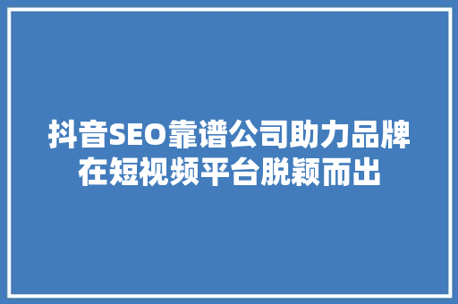 抖音SEO靠谱公司助力品牌在短视频平台脱颖而出 神马SEO