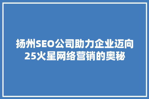 扬州SEO公司助力企业迈向25火星网络营销的奥秘 神马SEO