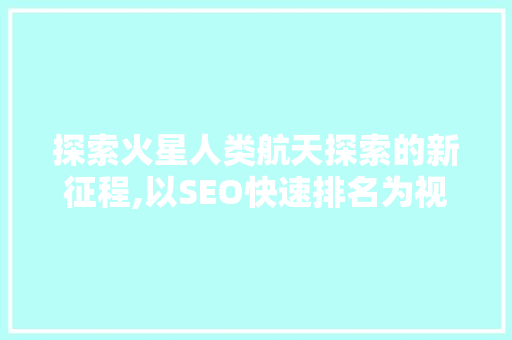 探索火星人类航天探索的新征程,以SEO快速排名为视角 百度SEO