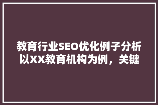 教育行业SEO优化例子分析以XX教育机构为例，关键词布局步骤 神马SEO