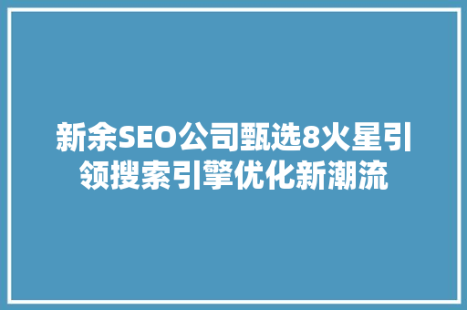 新余SEO公司甄选8火星引领搜索引擎优化新潮流 SEO关键词