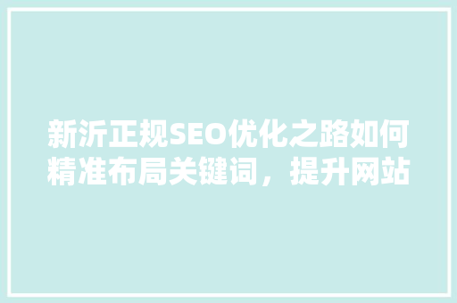 新沂正规SEO优化之路如何精准布局关键词，提升网站排名