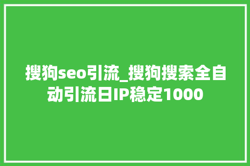 搜狗seo引流_搜狗搜索全自动引流日IP稳定1000 搜狗seo引流_搜狗搜索全自动引流日IP稳定1000 百度SEO