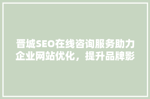 晋城SEO在线咨询服务助力企业网站优化，提升品牌影响力 SEO关键词