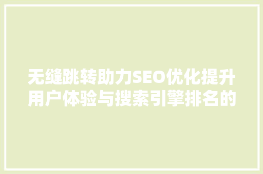 无缝跳转助力SEO优化提升用户体验与搜索引擎排名的方法 搜狗SEO