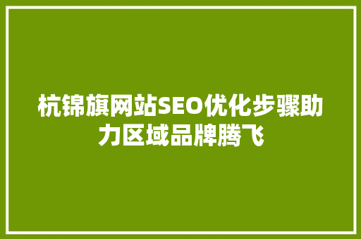 杭锦旗网站SEO优化步骤助力区域品牌腾飞 神马SEO