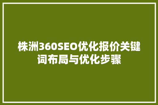 株洲360SEO优化报价关键词布局与优化步骤 神马SEO