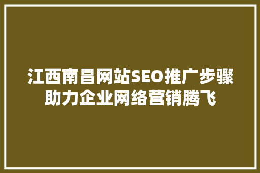 江西南昌网站SEO推广步骤助力企业网络营销腾飞 搜狗SEO