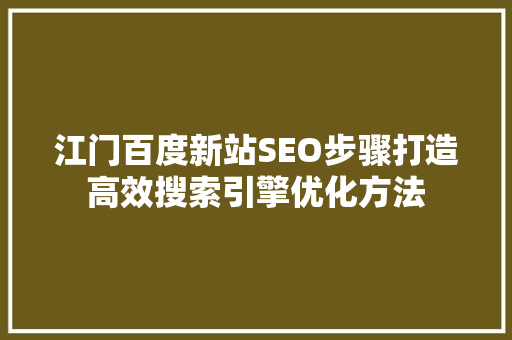 江门百度新站SEO步骤打造高效搜索引擎优化方法 SEO关键词