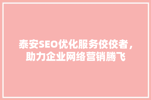 泰安SEO优化服务佼佼者，助力企业网络营销腾飞 神马SEO