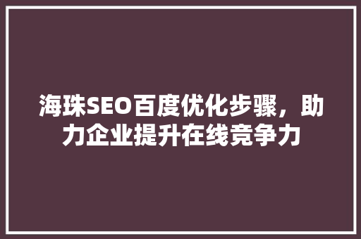 海珠SEO百度优化步骤，助力企业提升在线竞争力 搜狗SEO
