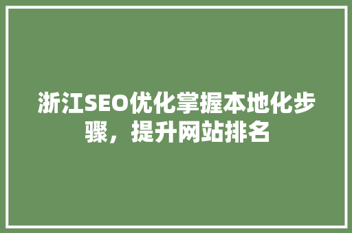 浙江SEO优化掌握本地化步骤，提升网站排名 SEO关键词