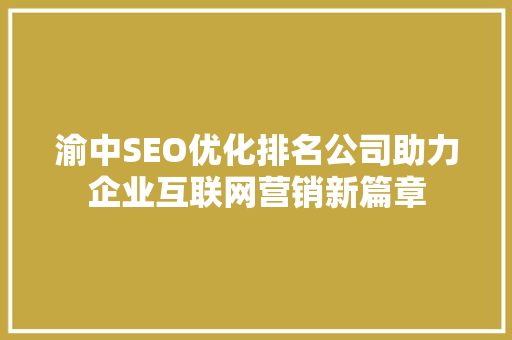 渝中SEO优化排名公司助力企业互联网营销新篇章 网站建设公司