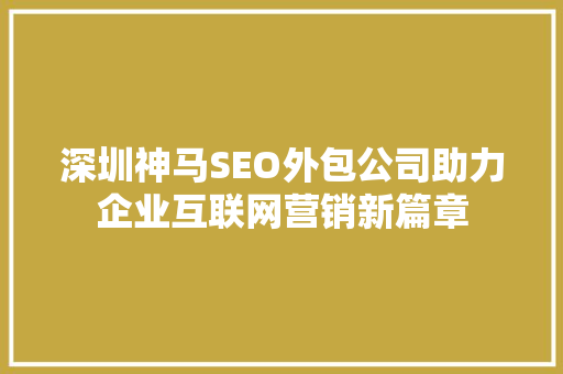 深圳神马SEO外包公司助力企业互联网营销新篇章 搜狗SEO