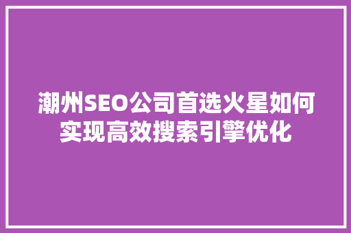 潮州SEO公司首选火星如何实现高效搜索引擎优化 SEO关键词