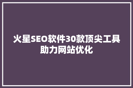 火星SEO软件30款顶尖工具助力网站优化 SEO关键词